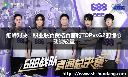 巅峰对决：职业联赛资格赛首轮TOPvsG2的惊心动魄较量