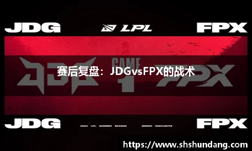 赛后复盘：JDGvsFPX的战术