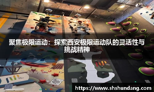 聚焦极限运动：探索西安极限运动队的灵活性与挑战精神