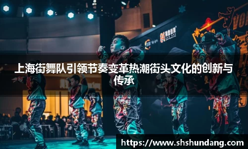 上海街舞队引领节奏变革热潮街头文化的创新与传承