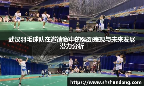 武汉羽毛球队在邀请赛中的强劲表现与未来发展潜力分析